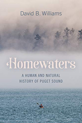 Homewaters: A Human And Natural History Of Puget Sound
