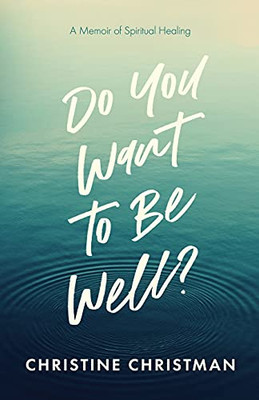 Do You Want To Be Well?: A Memoir Of Spiritual Healing