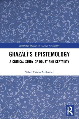 Ghazālī's Epistemology: A Critical Study of Doubt and Certainty
