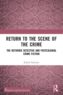 Return to the Scene of the Crime: The Returnee Detective and Postcolonial Crime Fiction