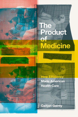 The Product of Medicine: How Efficiency Made American Health Care - (Hardback or Cased Book)
