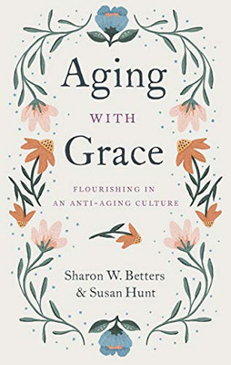 Aging With Grace: Flourishing In An Anti-Aging Culture