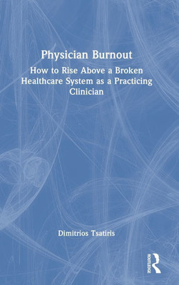 Physician Burnout: How to Rise Above a Broken Healthcare System as a Practicing Clinician - (Hardback or Cased Book)