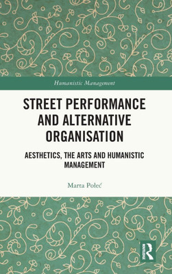 Street Performance and Alternative Organisation: Aesthetics, the Arts and Humanistic Management