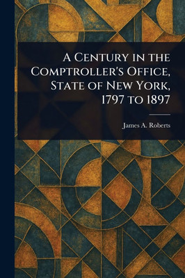 A Century in the Comptroller's Office, State of New York, 1797 to 1897