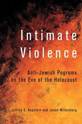 Intimate Violence: Anti-Jewish Pogroms on the Eve of the Holocaust Intimate Violence: Anti-Jewish Pogroms on the Eve of the Holocaust