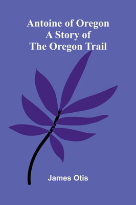 Antoine of Oregon: A Story of the Oregon Trail