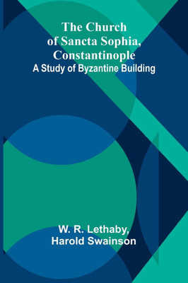The Church of Sancta Sophia, Constantinople: A Study of Byzantine Building