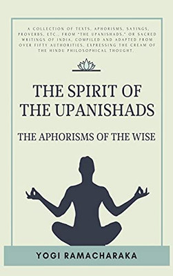 The Spirit Of The Upanishads: The Aphorisms Of The Wise