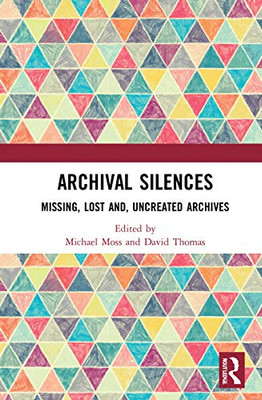 Archival Silences: Missing, Lost And, Uncreated Archives