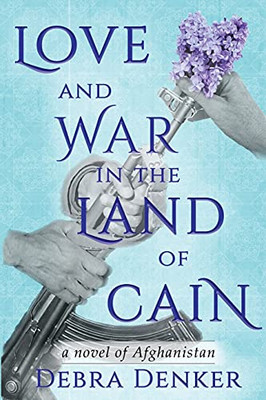 Love And War In The Land Of Cain: A Novel Of Afghanistan