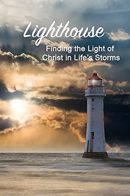 Lighthouse: Finding The Light Of Christ In Life'S Storms