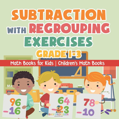 Subtraction with Regrouping Exercises - Grade 1-3 - Math Books for Kids Children's Math Books Subtraction with Regrouping Exercises - Grade 1-3 - Math Books for Kids Children's Math Books