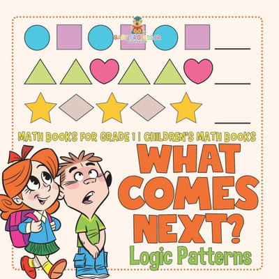 What Comes Next? Logic Patterns - Math Books for Grade 1 Children's Math Books What Comes Next? Logic Patterns - Math Books for Grade 1 Children's Math Books