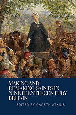 Making And Remaking Saints In Nineteenth-Century Britain