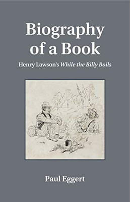 Biography of a Book: Henry Lawson's While the Billy Boils (Penn State Series in the History of the Book)