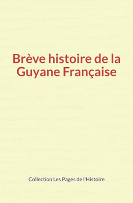Brã¨Ve Histoire De La Guyane Franã§Aise (French Edition)