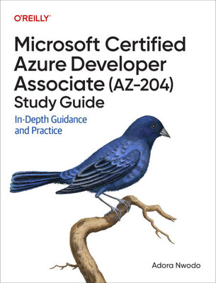 Microsoft Certified Azure Developer Associate (Az-204) Study Guide: In-Depth Guidance and Practice