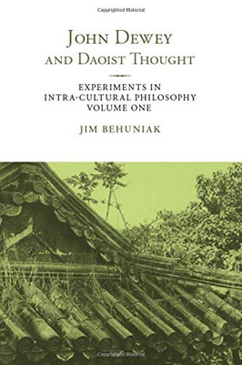 John Dewey and Daoist Thought: Experiments in Intra-cultural Philosophy, Volume One (SUNY series in Chinese Philosophy and Culture)