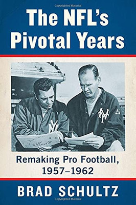 The Nfl'S Pivotal Years: Remaking Pro Football, 1957-1962