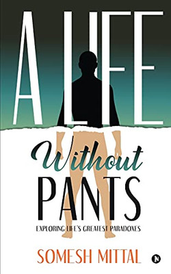 A Life Without Pants: Exploring Life'S Greatest Paradoxes