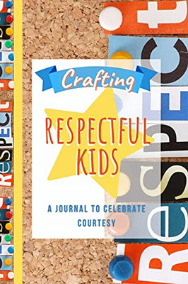 Crafting Respectful Kids: A Journal To Celebrate Courtesy