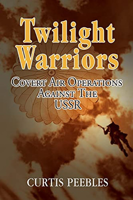 Twilight Warriors: Covert Air Operations Against The Ussr