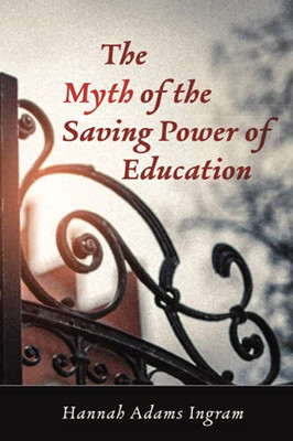 The Myth Of The Saving Power Of Education - 9781725257467
