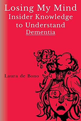 Losing My Mind - Insider Knowledge To Understand Dementia