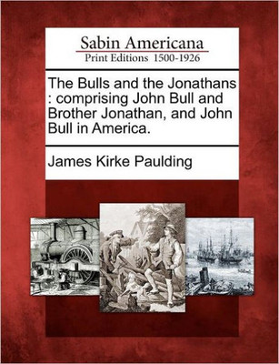 The Bulls and the Jonathans: Comprising John Bull and Brother Jonathan, and John Bull in America.