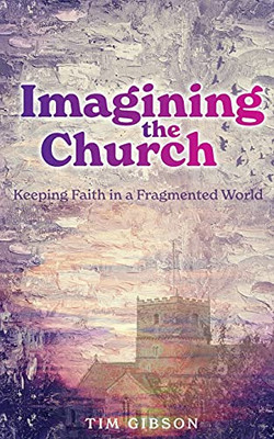 Imagining The Church: Keeping Faith In A Fragmented World