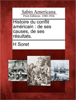Histoire Du Conflit AmÃ©ricain: de Ses Causes, de Ses RÃ©sultats.