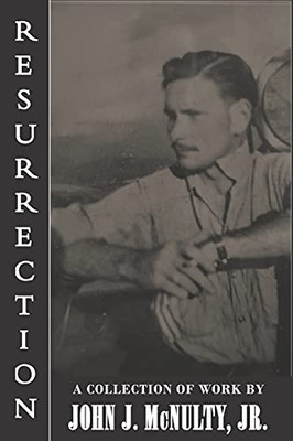 Resurrection: A Collection Of Work By John J. Mcnulty Jr.