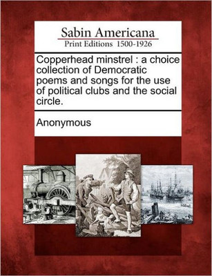 Copperhead Minstrel: A Choice Collection of Democratic Poems and Songs for the Use of Political Clubs and the Social Circle.