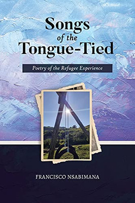 Songs Of The Tongue-Tied: Poetry Of The Refugee Experience