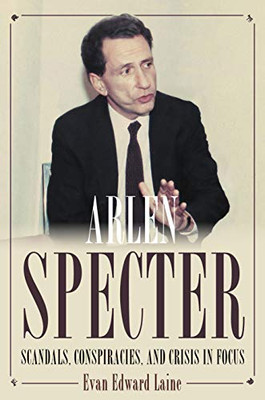 Arlen Specter: Scandals, Conspiracies, And Crisis In Focus