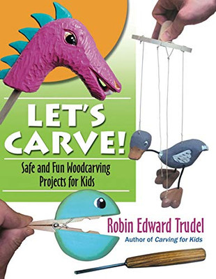 Let’S Carve!: Safe And Fun Woodcarving Projects For Kids