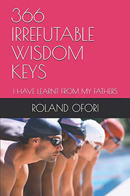 366 Irrefutable Wisdom Keys: I Have Learnt From My Fathers