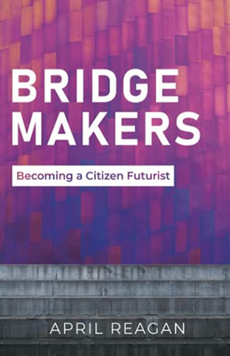 Bridge Makers: Becoming A Citizen Futurist - 9781636767222