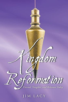 Kingdom Reformation: Eternal, Tangible, And Relevant Today