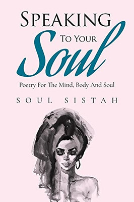 Speaking To Your Soul: Poetry For The Mind, Body And Soul.