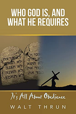 Who God Is, And What He Requires: It'S All About Obedience