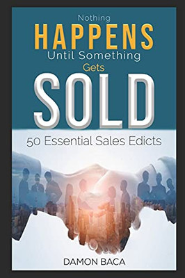 Nothing Happens Until Something Gets Sold: 50 Sales Edicts