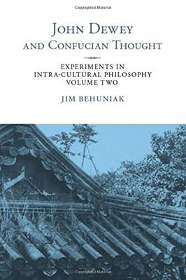 John Dewey and Confucian Thought: Experiments in Intra-cultural Philosophy, Volume Two (SUNY series in Chinese Philosophy and Culture)