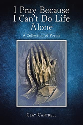 I Pray Because I Can'T Do Life Alone: A Collection Of Poems