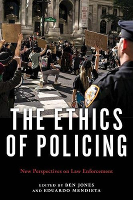 The Ethics Of Policing: New Perspectives On Law Enforcement