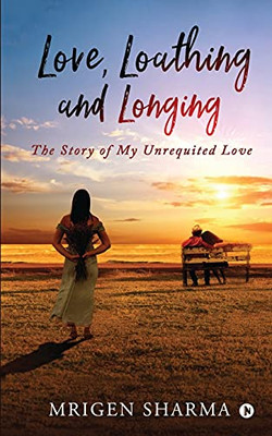 Love, Loathing And Longing: The Story Of My Unrequited Love