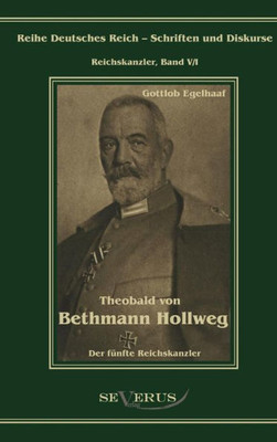 Theobald von Bethmann Hollweg der fÃ¼nfte Reichskanzler: Ãœbertragung von Fraktur in Antiqua und Nachdruck der Originalausgabe von 1916