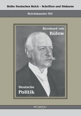 Bernhard von BÃ¼low - Deutsche Politik: Reihe Deutsches Reich Bd. IV/I