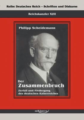 Reichskanzler Philipp Scheidemann - Der Zusammenbruch. Zerfall und Niedergang des deutschen Kaiserreiches: Reihe Deutsches Reich - Schriften und Disku
